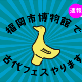 【速報】2/28(土)福岡市博物館で古代フェス開催決定！